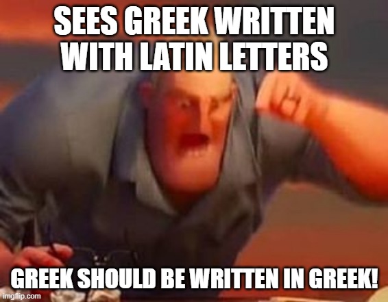 Mr incredible mad | SEES GREEK WRITTEN WITH LATIN LETTERS; GREEK SHOULD BE WRITTEN IN GREEK! | image tagged in mr incredible mad | made w/ Imgflip meme maker