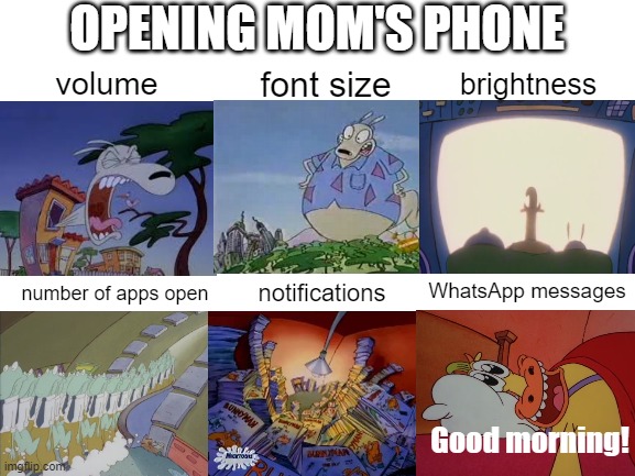 How I open my mom's phone | OPENING MOM'S PHONE; font size; volume; brightness; number of apps open; WhatsApp messages; notifications; Good morning! | image tagged in rocko's modern life,mom,my mom,phone | made w/ Imgflip meme maker