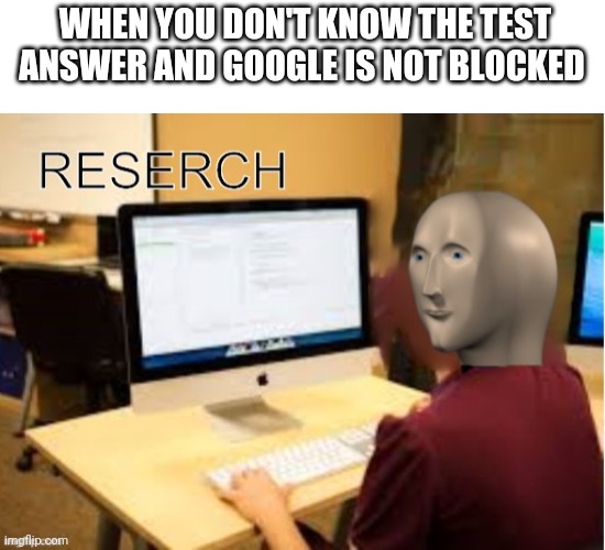 Im doing important reserch | WHEN YOU DON'T KNOW THE TEST ANSWER AND GOOGLE IS NOT BLOCKED | image tagged in blank white template,meme man reserch | made w/ Imgflip meme maker