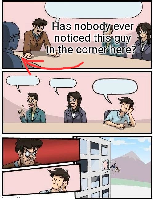 we have | Has nobody ever noticed this guy in the corner here? | image tagged in memes,boardroom meeting suggestion | made w/ Imgflip meme maker