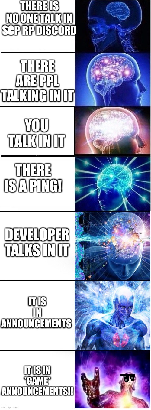 When the SCP RP disco get goin | THERE IS NO ONE TALK IN SCP RP DISCORD; THERE ARE PPL TALKING IN IT; YOU TALK IN IT; THERE IS A PING! DEVELOPER TALKS IN IT; IT IS IN ANNOUNCEMENTS; IT IS IN *GAME* ANNOUNCEMENTS!! | image tagged in expanding brain extended 2 | made w/ Imgflip meme maker