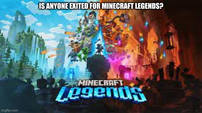 IS ANYONE EXITED FOR MINECRAFT LEGENDS? | made w/ Imgflip meme maker