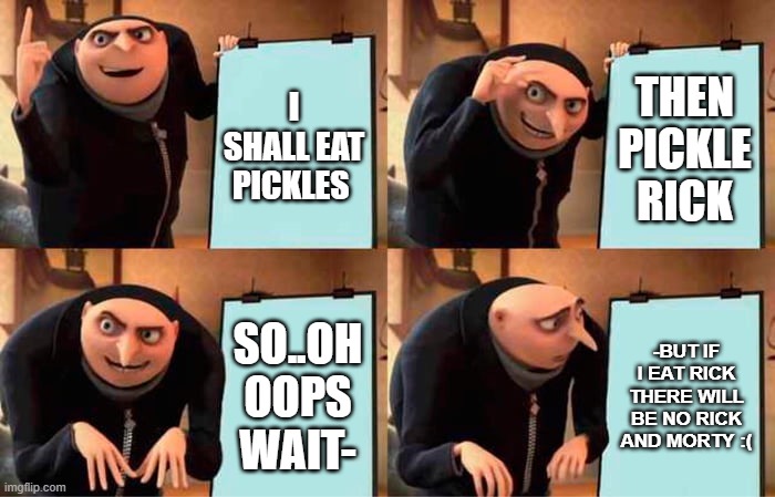 Gru's Plan | I SHALL EAT PICKLES; THEN PICKLE RICK; SO..OH OOPS WAIT-; -BUT IF I EAT RICK THERE WILL BE NO RICK AND MORTY :( | image tagged in memes,gru's plan | made w/ Imgflip meme maker