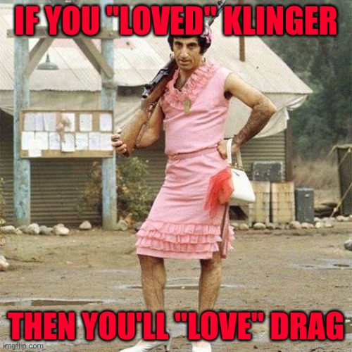 klinger | IF YOU "LOVED" KLINGER; THEN YOU'LL "LOVE" DRAG | image tagged in klinger | made w/ Imgflip meme maker