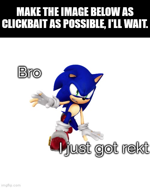 Make it clickbait! | MAKE THE IMAGE BELOW AS CLICKBAIT AS POSSIBLE, I'LL WAIT. Bro; I just got rekt | image tagged in memes,blank transparent square,sonic the hedgehog,rekt,clickbait,still waiting | made w/ Imgflip meme maker