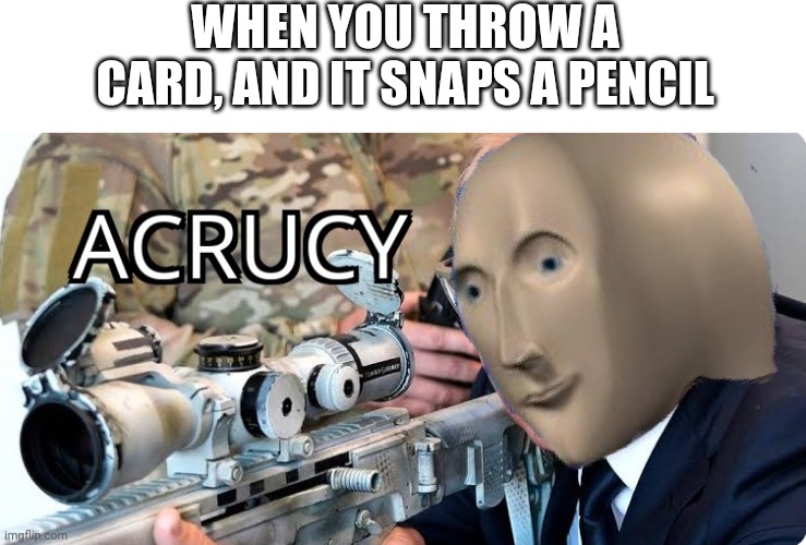 My acrucy is thoo the ruf | WHEN YOU THROW A CARD, AND IT SNAPS A PENCIL | image tagged in blank white template,acrucy | made w/ Imgflip meme maker