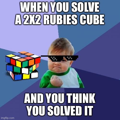 Success Kid Meme | WHEN YOU SOLVE A 2X2 RUBIES CUBE; AND YOU THINK YOU SOLVED IT | image tagged in memes,success kid | made w/ Imgflip meme maker