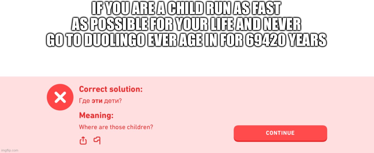 AHIBIGGICI*HIGVIVHBOVOGHGAOGIJBIJOKJA | IF YOU ARE A CHILD RUN AS FAST AS POSSIBLE FOR YOUR LIFE AND NEVER GO TO DUOLINGO EVER AGE IN FOR 69420 YEARS | made w/ Imgflip meme maker