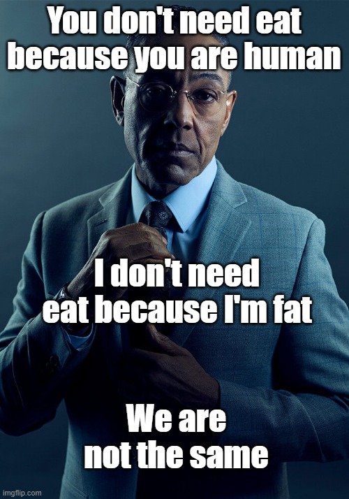 If you were fat here | You don't need eat because you are human; I don't need eat because I'm fat; We are not the same | image tagged in gus fring we are not the same,memes | made w/ Imgflip meme maker