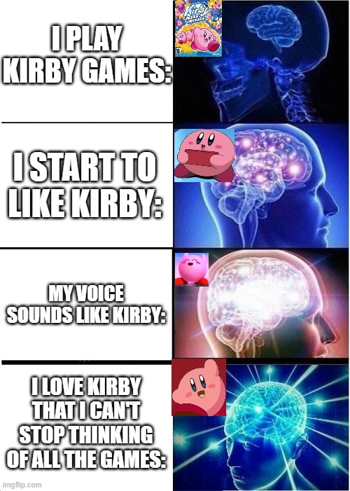 Kirby is really cute!!! | I PLAY KIRBY GAMES:; I START TO LIKE KIRBY:; MY VOICE SOUNDS LIKE KIRBY:; I LOVE KIRBY THAT I CAN'T STOP THINKING OF ALL THE GAMES: | image tagged in memes,expanding brain | made w/ Imgflip meme maker