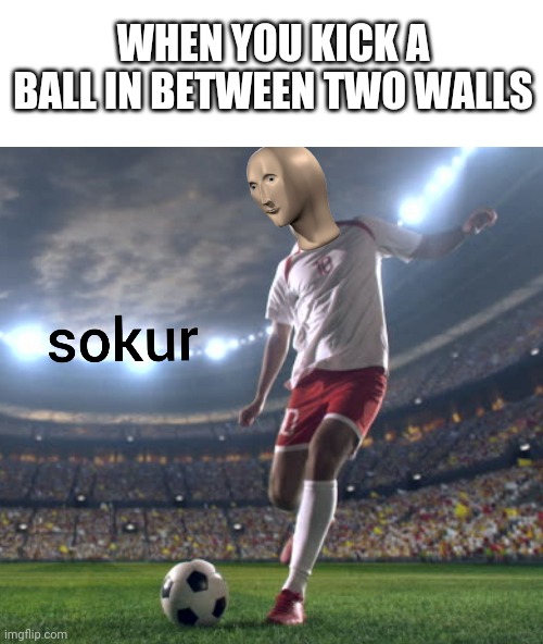 Kik the bal | WHEN YOU KICK A BALL IN BETWEEN TWO WALLS | image tagged in blank white template,meme man sokur | made w/ Imgflip meme maker