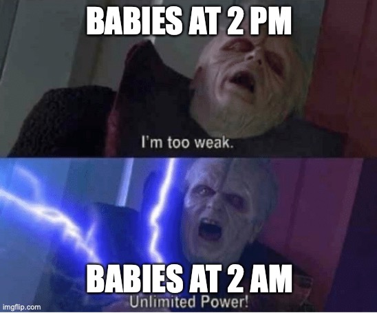 Too weak Unlimited Power |  BABIES AT 2 PM; BABIES AT 2 AM | image tagged in too weak unlimited power | made w/ Imgflip meme maker