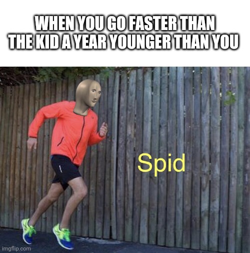 Spid and indurins | WHEN YOU GO FASTER THAN THE KID A YEAR YOUNGER THAN YOU | image tagged in blank white template,spid | made w/ Imgflip meme maker