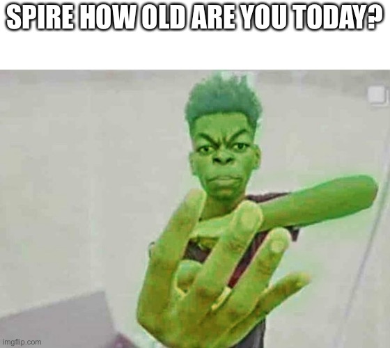 Beast Boy Holding Up 4 Fingers | SPIRE HOW OLD ARE YOU TODAY? | image tagged in beast boy holding up 4 fingers | made w/ Imgflip meme maker