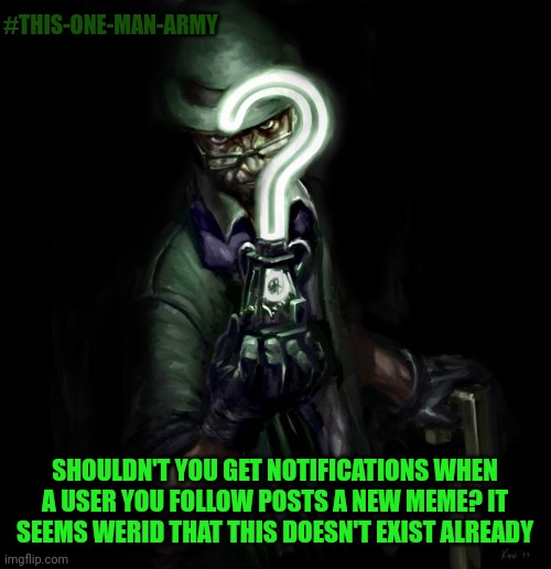 Content notification, kinda weird that it already isn't a thing? | #THIS-ONE-MAN-ARMY; SHOULDN'T YOU GET NOTIFICATIONS WHEN A USER YOU FOLLOW POSTS A NEW MEME? IT SEEMS WERID THAT THIS DOESN'T EXIST ALREADY | image tagged in riddle me this | made w/ Imgflip meme maker