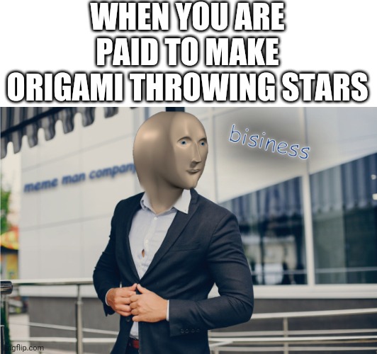 Bisnes and profets | WHEN YOU ARE PAID TO MAKE ORIGAMI THROWING STARS | image tagged in blank white template,bisnes | made w/ Imgflip meme maker