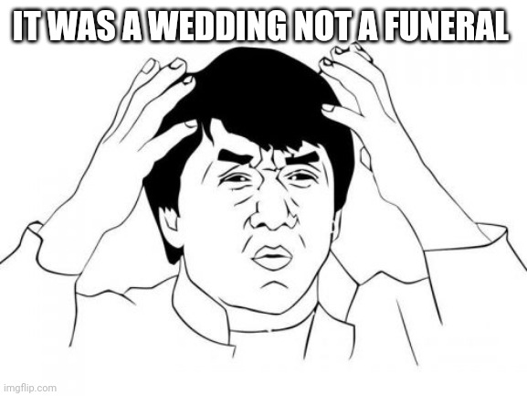 Jackie Chan WTF Meme | IT WAS A WEDDING NOT A FUNERAL | image tagged in memes,jackie chan wtf | made w/ Imgflip meme maker