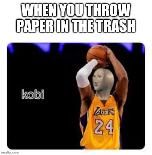 He shuuts he skors | WHEN YOU THROW PAPER IN THE TRASH | image tagged in kobi meme man | made w/ Imgflip meme maker