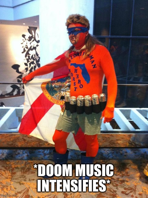 Florida Man | *DOOM MUSIC INTENSIFIES* | image tagged in florida man | made w/ Imgflip meme maker