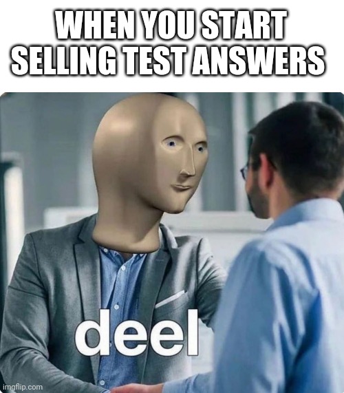 It's all about the monee | WHEN YOU START SELLING TEST ANSWERS | image tagged in blank white template,deel meme man | made w/ Imgflip meme maker
