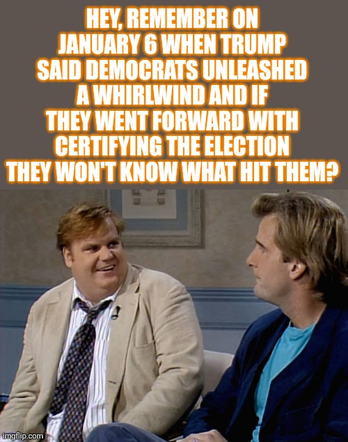 Our Two Standards |  HEY, REMEMBER ON JANUARY 6 WHEN TRUMP SAID DEMOCRATS UNLEASHED A WHIRLWIND AND IF THEY WENT FORWARD WITH CERTIFYING THE ELECTION THEY WON'T KNOW WHAT HIT THEM? | image tagged in remember that time,double standards,democrats,memes | made w/ Imgflip meme maker