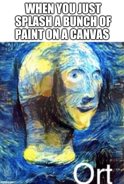 Paent and ort | WHEN YOU JUST SPLASH A BUNCH OF PAINT ON A CANVAS | image tagged in blank white template,meme man ort | made w/ Imgflip meme maker