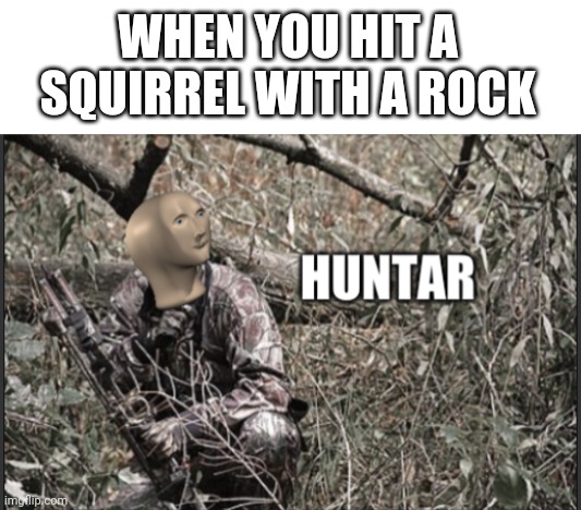 Huntars and prei | WHEN YOU HIT A SQUIRREL WITH A ROCK | image tagged in blank white template,huntar | made w/ Imgflip meme maker