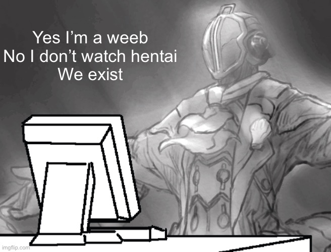 Fight me  | Yes I’m a weeb
No I don’t watch hentai
We exist | image tagged in bondrewd computer | made w/ Imgflip meme maker