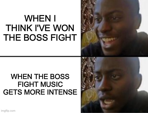 Oh yeah! Oh no... | WHEN I THINK I'VE WON THE BOSS FIGHT; WHEN THE BOSS FIGHT MUSIC GETS MORE INTENSE | image tagged in oh yeah oh no | made w/ Imgflip meme maker