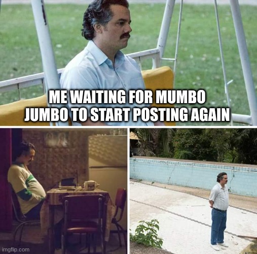 Mumbo Jumbo come back | ME WAITING FOR MUMBO JUMBO TO START POSTING AGAIN | image tagged in memes,mumbo jumbo,sad pablo escobar | made w/ Imgflip meme maker