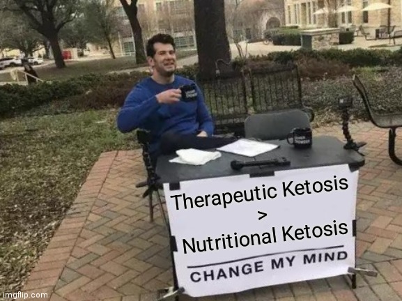 Ketones > Glucose | Therapeutic Ketosis
>
Nutritional Ketosis | image tagged in memes,change my mind | made w/ Imgflip meme maker