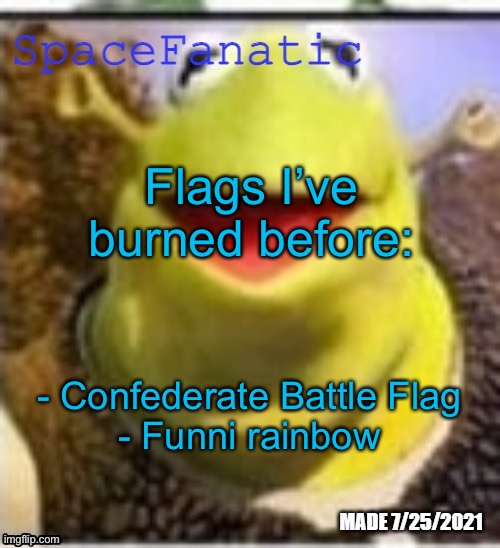 Let’s see how long it is before I get banned | Flags I’ve burned before:; - Confederate Battle Flag
- Funni rainbow | image tagged in spacefanatic announcement temp | made w/ Imgflip meme maker