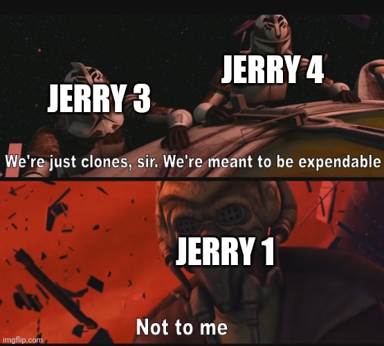 Not to me | JERRY 4; JERRY 3; JERRY 1 | image tagged in not to me | made w/ Imgflip meme maker