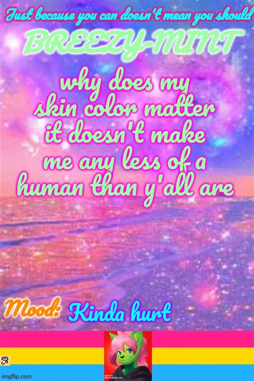 Breezy | why does my skin color matter it doesn't make me any less of a human than y'all are; Kinda hurt | image tagged in breezy | made w/ Imgflip meme maker