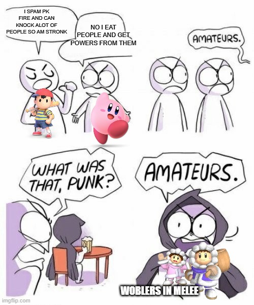 amateurs comic meme | I SPAM PK FIRE AND CAN KNOCK ALOT OF PEOPLE SO AM STRONK; NO I EAT PEOPLE AND GET POWERS FROM THEM; WOBLERS IN MELEE | image tagged in amateurs comic meme,super smash bros | made w/ Imgflip meme maker