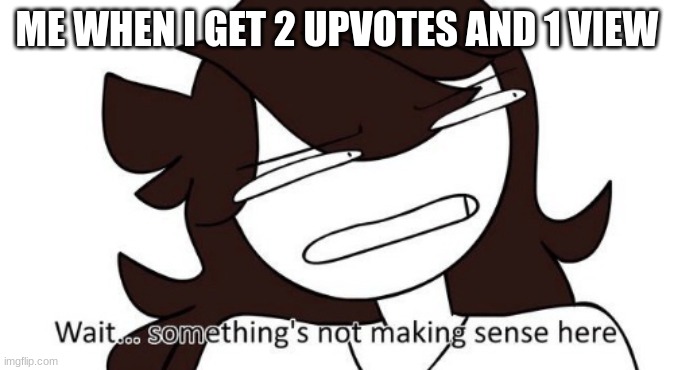 wait a second... | ME WHEN I GET 2 UPVOTES AND 1 VIEW | image tagged in wait something s not making sense here | made w/ Imgflip meme maker