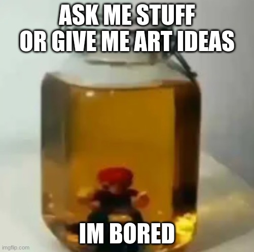 jarate mario | ASK ME STUFF OR GIVE ME ART IDEAS; IM BORED | image tagged in jarate mario | made w/ Imgflip meme maker