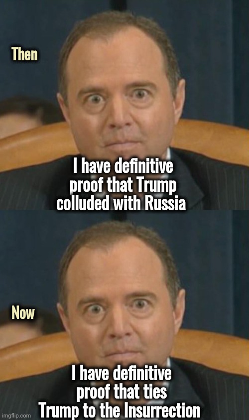 The latest from Adam Schifftless | Then; I have definitive proof that Trump colluded with Russia; Now; I have definitive proof that ties Trump to the Insurrection | image tagged in crazy adam schiff,liar liar pants on fire,habitual,pathological,politicians suck | made w/ Imgflip meme maker