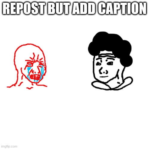 Blobie and Carlos as Wojaks | REPOST BUT ADD CAPTION | image tagged in blobie and carlos as wojaks | made w/ Imgflip meme maker