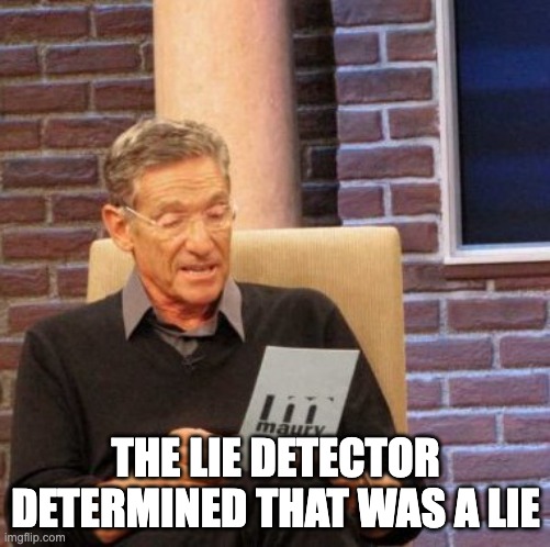 Maury Lie Detector Meme | THE LIE DETECTOR DETERMINED THAT WAS A LIE | image tagged in memes,maury lie detector | made w/ Imgflip meme maker