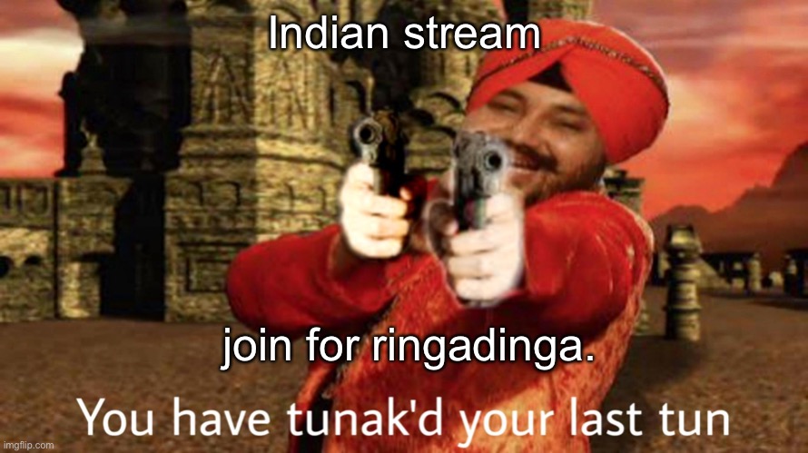 Tunak'd | Indian stream; join for ringadinga. | image tagged in tunak'd | made w/ Imgflip meme maker