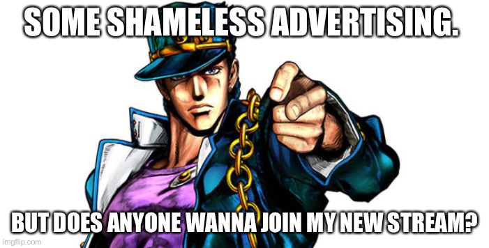 Jojo advertising | SOME SHAMELESS ADVERTISING. BUT DOES ANYONE WANNA JOIN MY NEW STREAM? | image tagged in jojo advertising | made w/ Imgflip meme maker