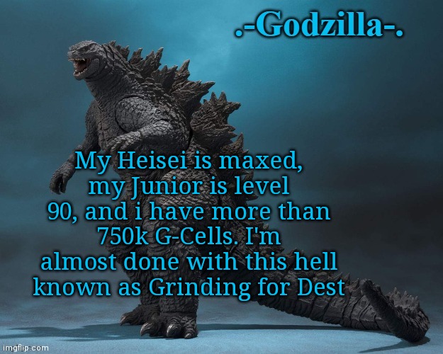 .-Godzilla-. Announcement (2019) | My Heisei is maxed, my Junior is level 90, and i have more than 750k G-Cells. I'm almost done with this hell known as Grinding for Dest | image tagged in -godzilla- announcement 2019 | made w/ Imgflip meme maker