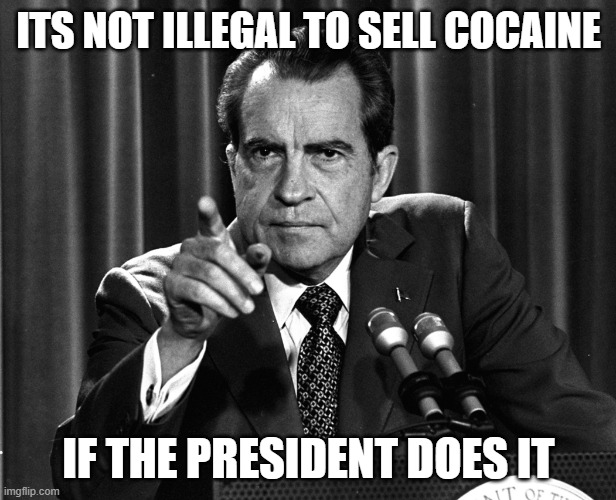 NIXON | ITS NOT ILLEGAL TO SELL COCAINE IF THE PRESIDENT DOES IT | image tagged in nixon | made w/ Imgflip meme maker