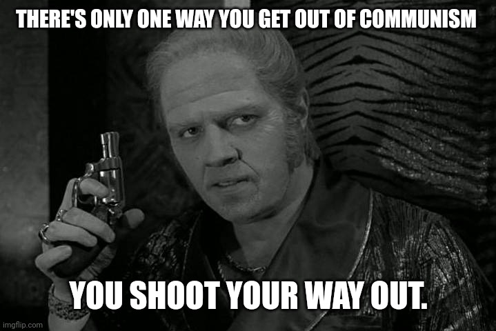 That's the only way out. | THERE'S ONLY ONE WAY YOU GET OUT OF COMMUNISM; YOU SHOOT YOUR WAY OUT. | image tagged in biff | made w/ Imgflip meme maker