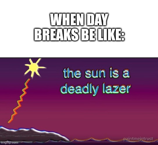 WHEN DAY BREAKS BE LIKE: | image tagged in blank white template,the sun is a deadly lazer | made w/ Imgflip meme maker