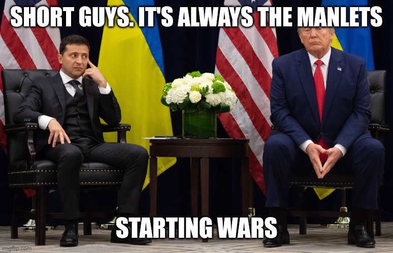 Zelensky and Trump | SHORT GUYS. IT'S ALWAYS THE MANLETS; STARTING WARS | image tagged in zelensky and trump | made w/ Imgflip meme maker