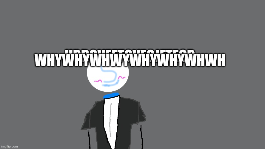 WHYWHYWHWYWHYWHYWHWH; HRDGVEFTGVEGJFTECB | made w/ Imgflip meme maker