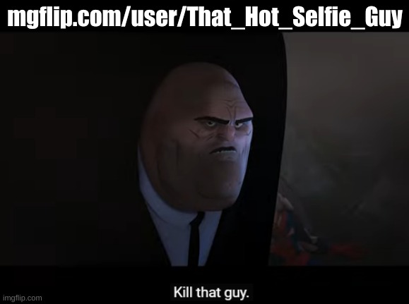 He is back | mgflip.com/user/That_Hot_Selfie_Guy | image tagged in kill that guy | made w/ Imgflip meme maker