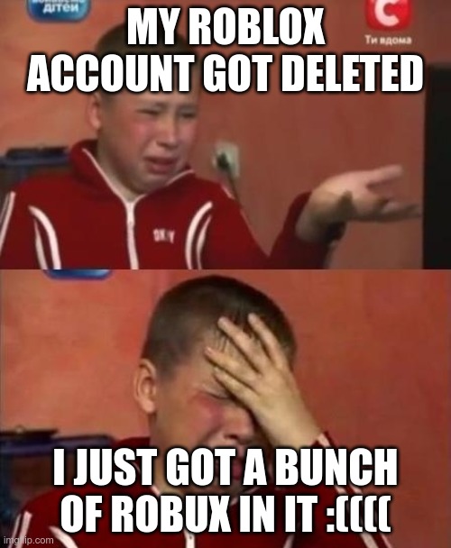 ukrainian kid crying |  MY ROBLOX ACCOUNT GOT DELETED; I JUST GOT A BUNCH OF ROBUX IN IT :(((( | image tagged in ukrainian kid crying,losing robux,yes very sad anyway | made w/ Imgflip meme maker